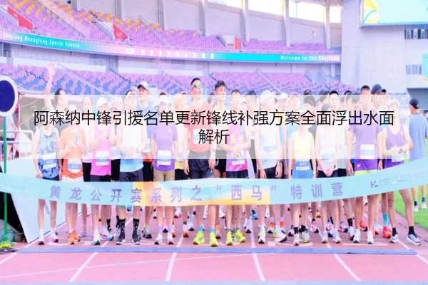 阿森纳中锋引援名单更新锋线补强方案全面浮出水面解析